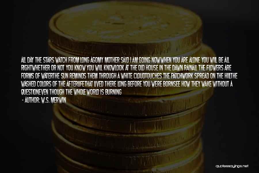 W.S. Merwin Quotes: All Day The Stars Watch From Long Agomy Mother Said I Am Going Nowwhen You Are Alone You Will Be
