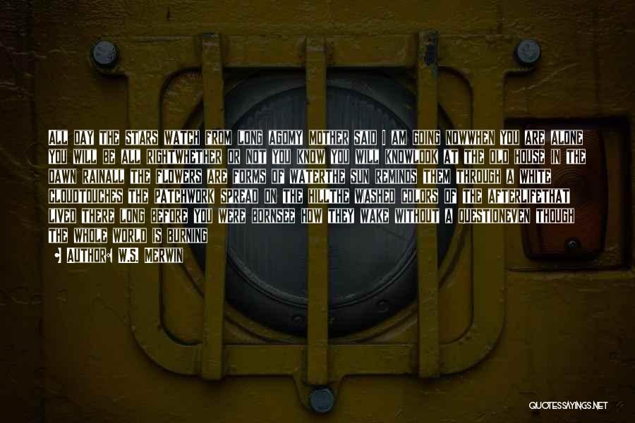 W.S. Merwin Quotes: All Day The Stars Watch From Long Agomy Mother Said I Am Going Nowwhen You Are Alone You Will Be