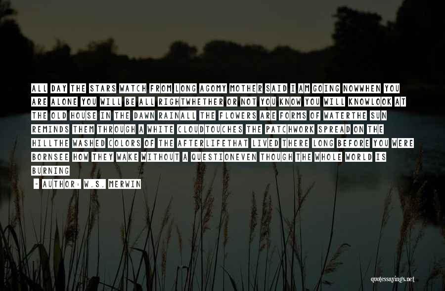 W.S. Merwin Quotes: All Day The Stars Watch From Long Agomy Mother Said I Am Going Nowwhen You Are Alone You Will Be