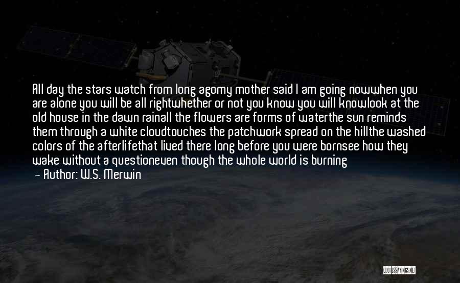 W.S. Merwin Quotes: All Day The Stars Watch From Long Agomy Mother Said I Am Going Nowwhen You Are Alone You Will Be