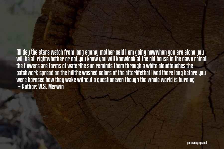 W.S. Merwin Quotes: All Day The Stars Watch From Long Agomy Mother Said I Am Going Nowwhen You Are Alone You Will Be