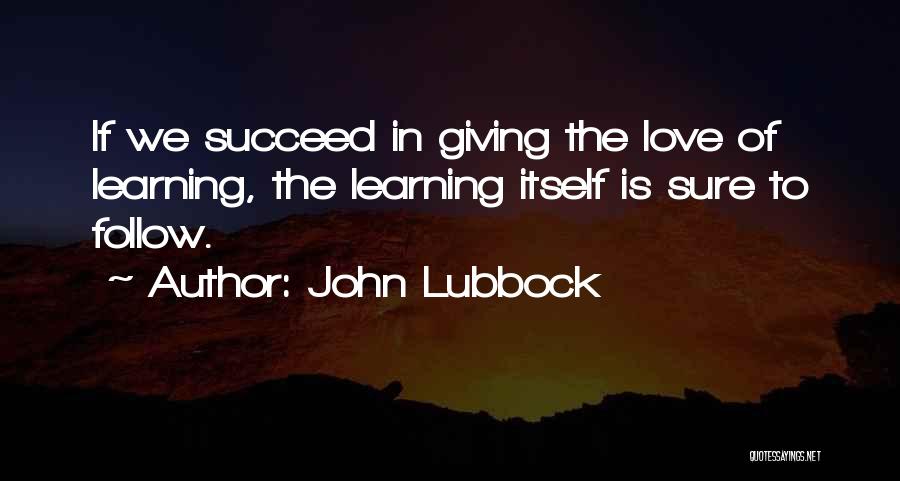 John Lubbock Quotes: If We Succeed In Giving The Love Of Learning, The Learning Itself Is Sure To Follow.