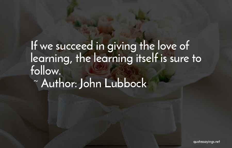 John Lubbock Quotes: If We Succeed In Giving The Love Of Learning, The Learning Itself Is Sure To Follow.