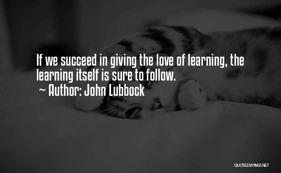 John Lubbock Quotes: If We Succeed In Giving The Love Of Learning, The Learning Itself Is Sure To Follow.