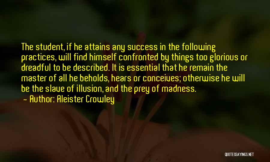 Aleister Crowley Quotes: The Student, If He Attains Any Success In The Following Practices, Will Find Himself Confronted By Things Too Glorious Or