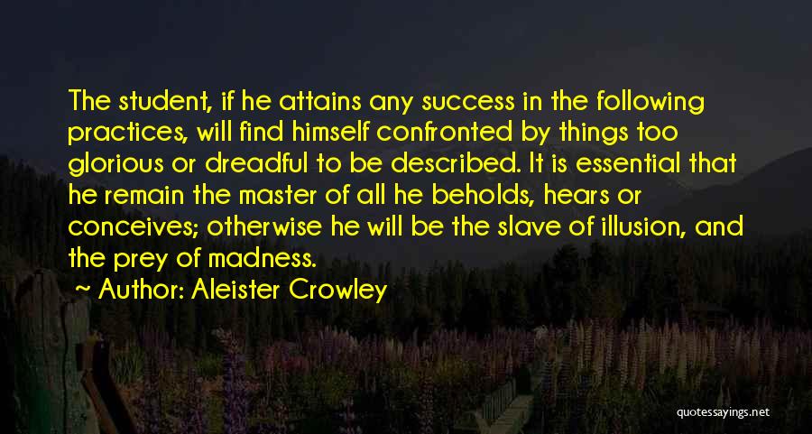 Aleister Crowley Quotes: The Student, If He Attains Any Success In The Following Practices, Will Find Himself Confronted By Things Too Glorious Or