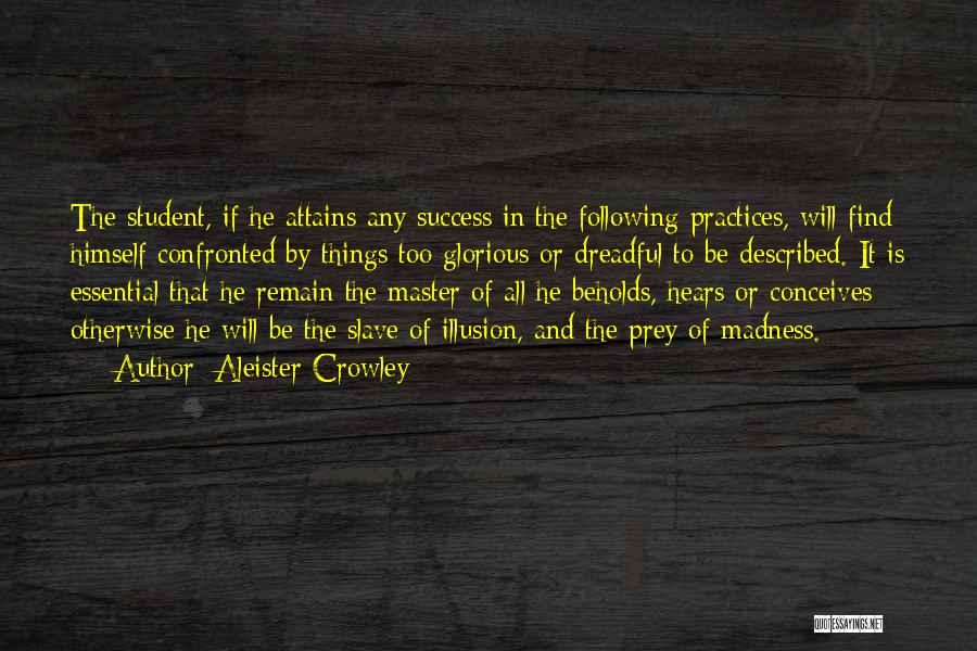 Aleister Crowley Quotes: The Student, If He Attains Any Success In The Following Practices, Will Find Himself Confronted By Things Too Glorious Or