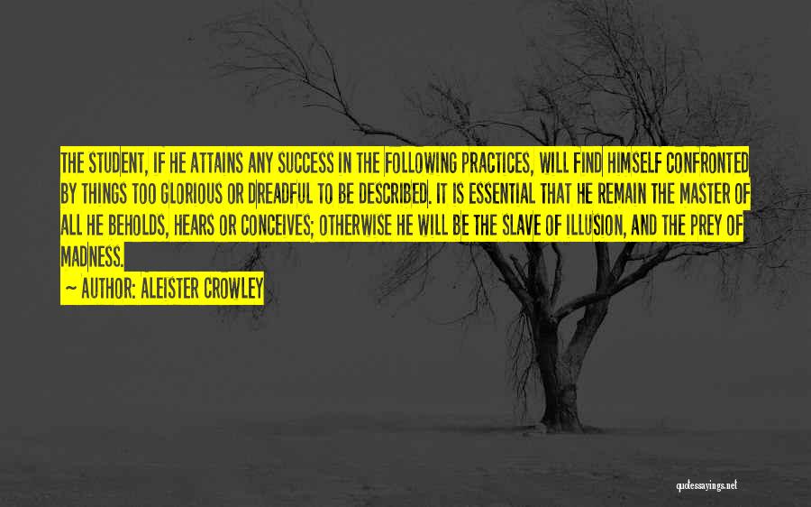 Aleister Crowley Quotes: The Student, If He Attains Any Success In The Following Practices, Will Find Himself Confronted By Things Too Glorious Or