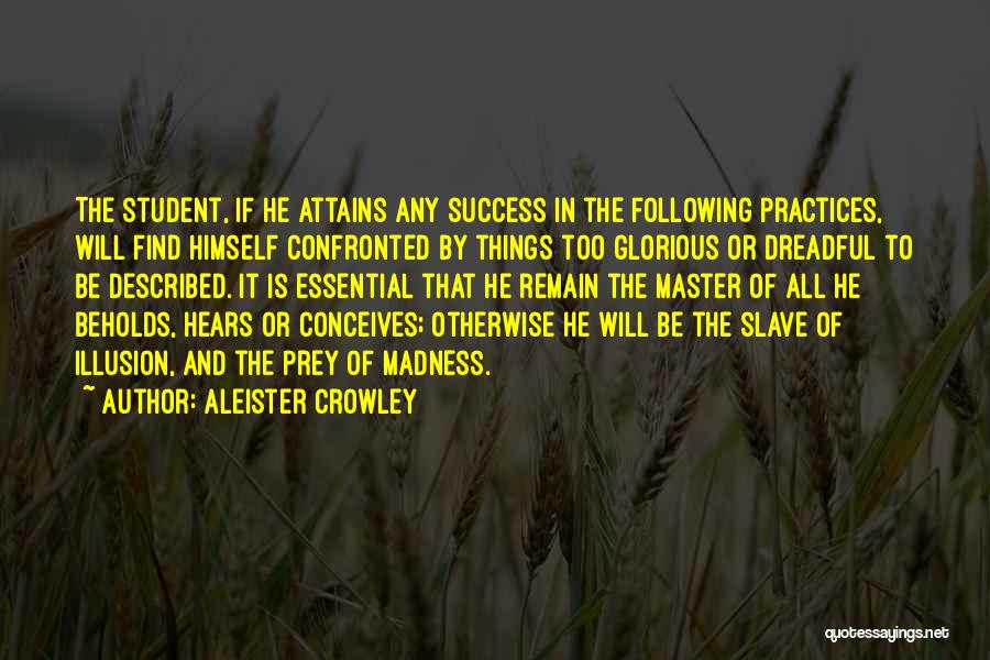 Aleister Crowley Quotes: The Student, If He Attains Any Success In The Following Practices, Will Find Himself Confronted By Things Too Glorious Or