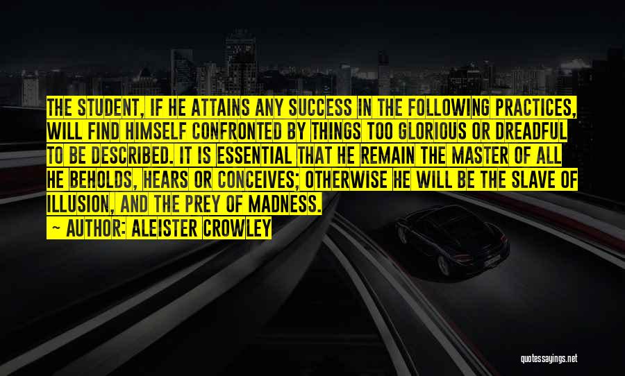 Aleister Crowley Quotes: The Student, If He Attains Any Success In The Following Practices, Will Find Himself Confronted By Things Too Glorious Or