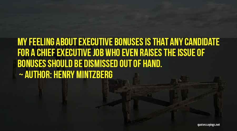 Henry Mintzberg Quotes: My Feeling About Executive Bonuses Is That Any Candidate For A Chief Executive Job Who Even Raises The Issue Of