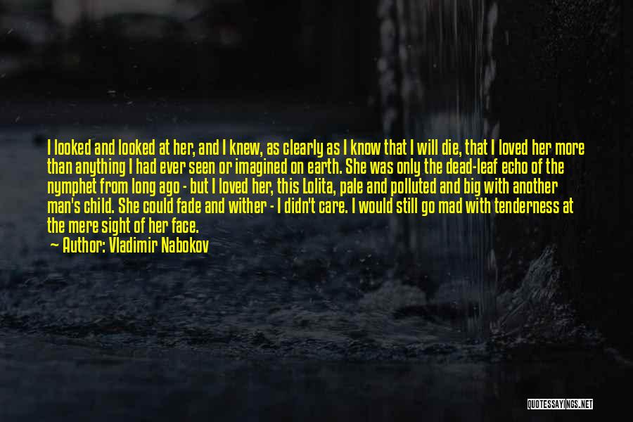 Vladimir Nabokov Quotes: I Looked And Looked At Her, And I Knew, As Clearly As I Know That I Will Die, That I