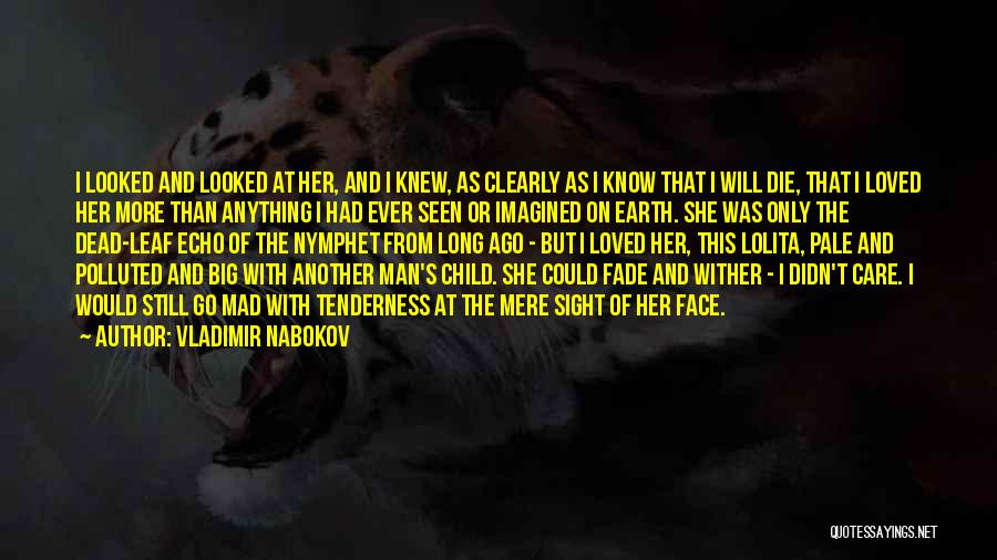 Vladimir Nabokov Quotes: I Looked And Looked At Her, And I Knew, As Clearly As I Know That I Will Die, That I