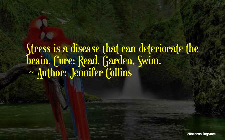 Jennifer Collins Quotes: Stress Is A Disease That Can Deteriorate The Brain. Cure; Read, Garden, Swim.