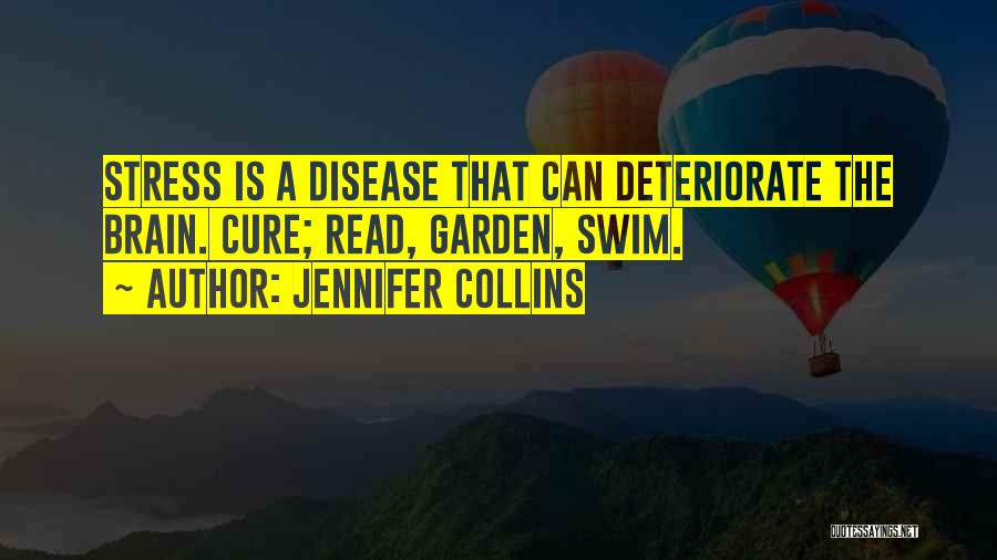 Jennifer Collins Quotes: Stress Is A Disease That Can Deteriorate The Brain. Cure; Read, Garden, Swim.