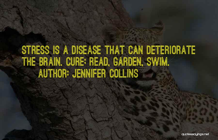 Jennifer Collins Quotes: Stress Is A Disease That Can Deteriorate The Brain. Cure; Read, Garden, Swim.