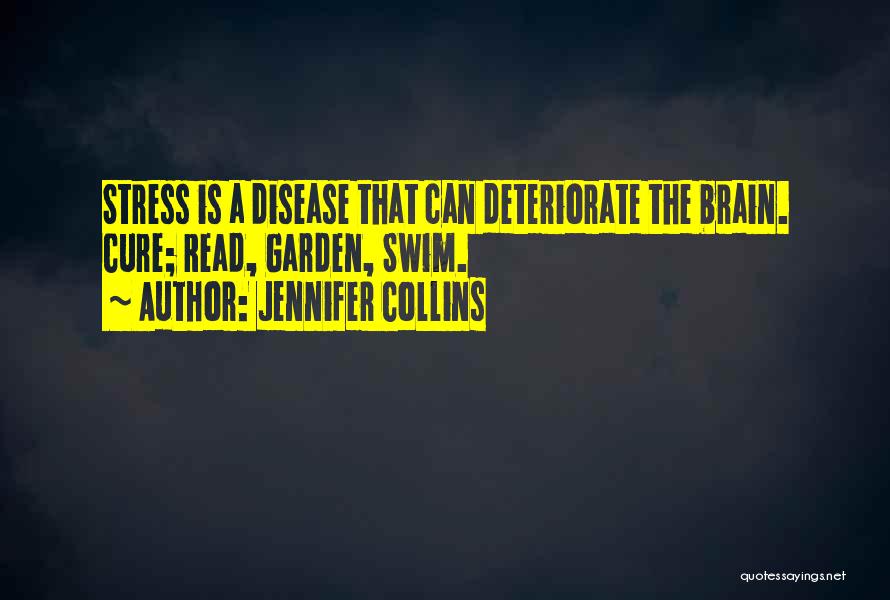 Jennifer Collins Quotes: Stress Is A Disease That Can Deteriorate The Brain. Cure; Read, Garden, Swim.