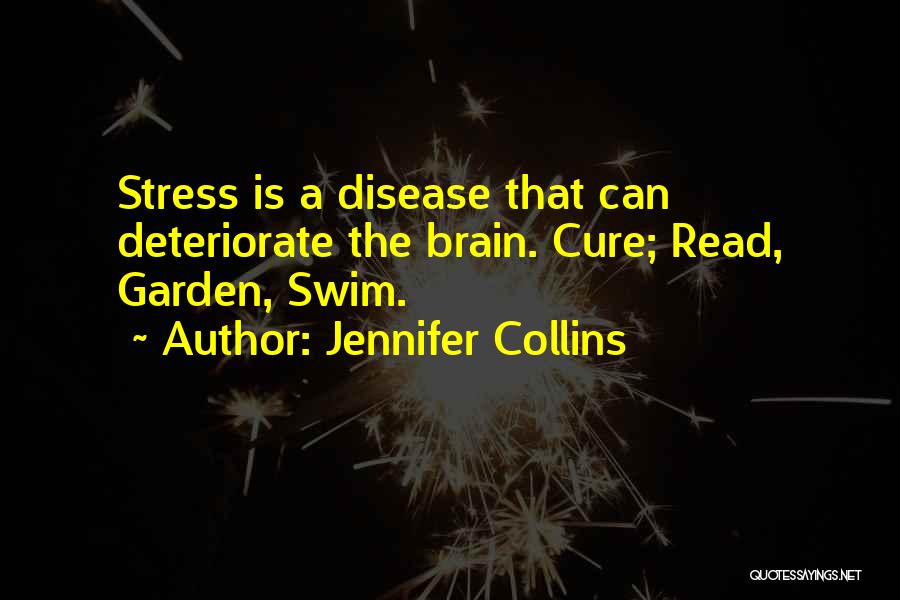 Jennifer Collins Quotes: Stress Is A Disease That Can Deteriorate The Brain. Cure; Read, Garden, Swim.