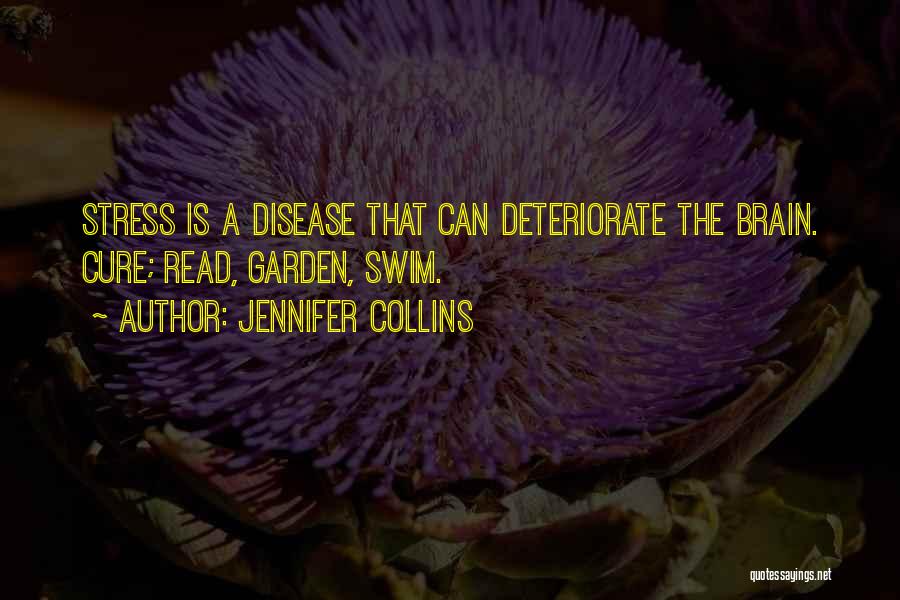 Jennifer Collins Quotes: Stress Is A Disease That Can Deteriorate The Brain. Cure; Read, Garden, Swim.