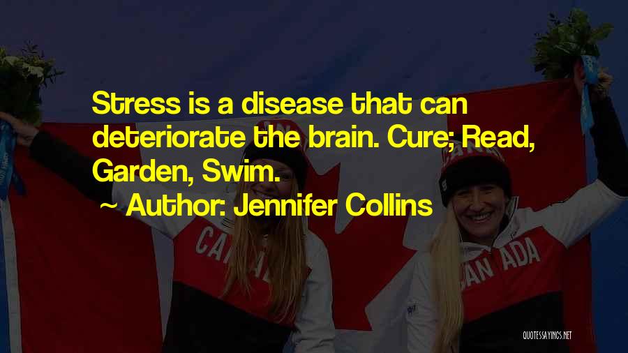 Jennifer Collins Quotes: Stress Is A Disease That Can Deteriorate The Brain. Cure; Read, Garden, Swim.