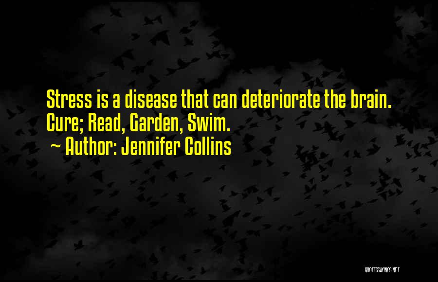 Jennifer Collins Quotes: Stress Is A Disease That Can Deteriorate The Brain. Cure; Read, Garden, Swim.