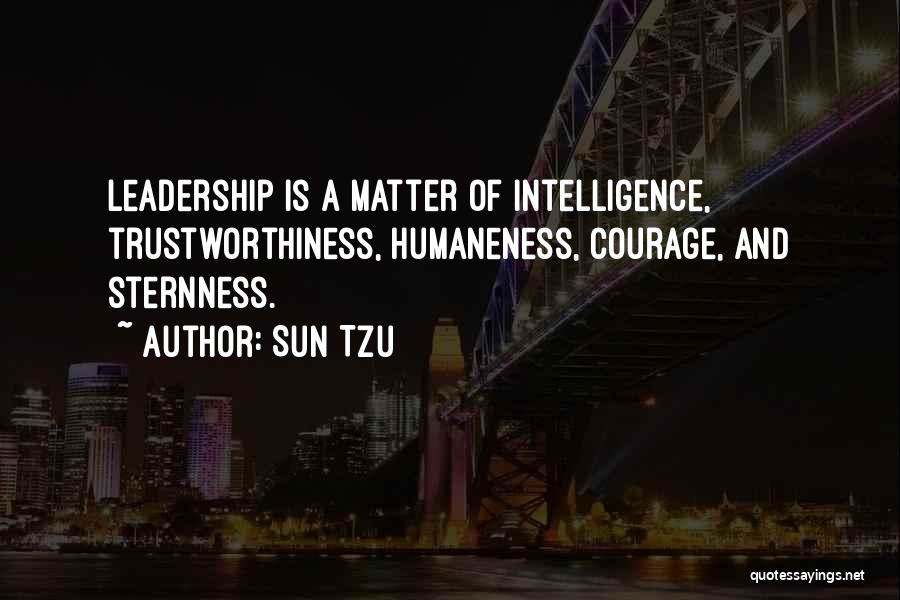 Sun Tzu Quotes: Leadership Is A Matter Of Intelligence, Trustworthiness, Humaneness, Courage, And Sternness.