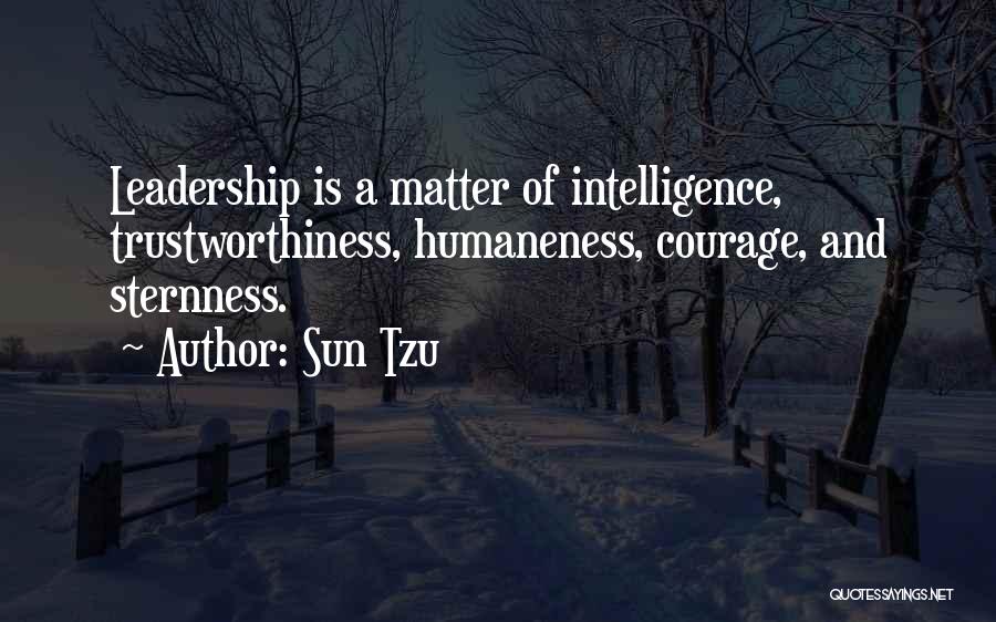 Sun Tzu Quotes: Leadership Is A Matter Of Intelligence, Trustworthiness, Humaneness, Courage, And Sternness.