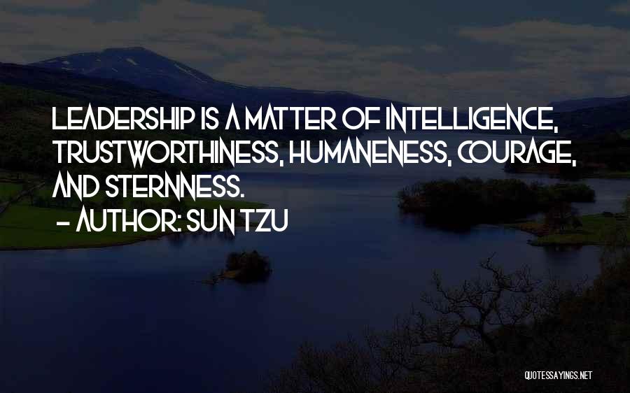 Sun Tzu Quotes: Leadership Is A Matter Of Intelligence, Trustworthiness, Humaneness, Courage, And Sternness.