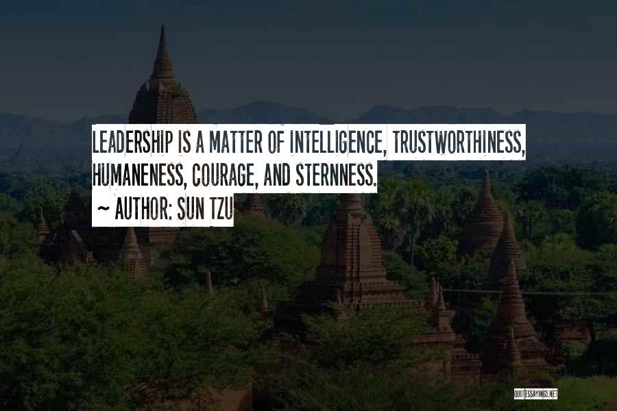 Sun Tzu Quotes: Leadership Is A Matter Of Intelligence, Trustworthiness, Humaneness, Courage, And Sternness.