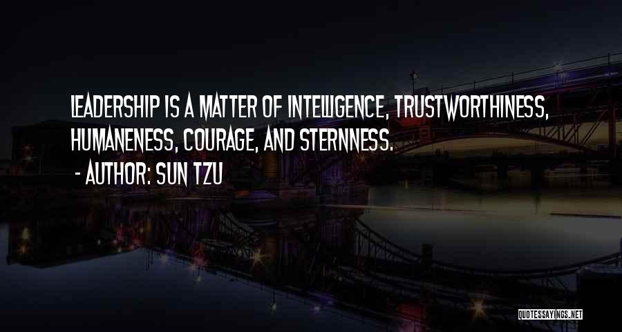 Sun Tzu Quotes: Leadership Is A Matter Of Intelligence, Trustworthiness, Humaneness, Courage, And Sternness.