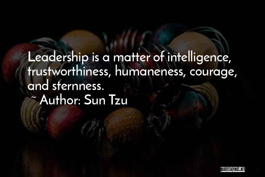 Sun Tzu Quotes: Leadership Is A Matter Of Intelligence, Trustworthiness, Humaneness, Courage, And Sternness.