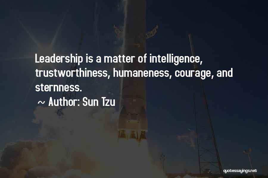 Sun Tzu Quotes: Leadership Is A Matter Of Intelligence, Trustworthiness, Humaneness, Courage, And Sternness.