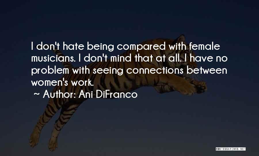 Ani DiFranco Quotes: I Don't Hate Being Compared With Female Musicians. I Don't Mind That At All. I Have No Problem With Seeing