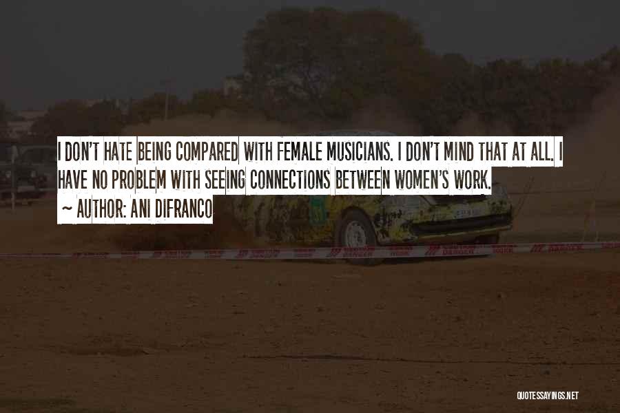 Ani DiFranco Quotes: I Don't Hate Being Compared With Female Musicians. I Don't Mind That At All. I Have No Problem With Seeing