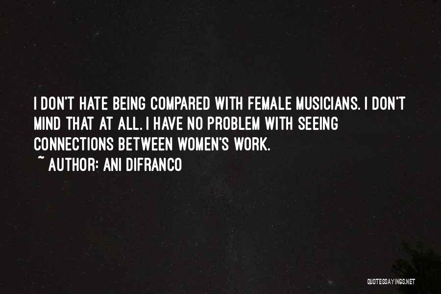 Ani DiFranco Quotes: I Don't Hate Being Compared With Female Musicians. I Don't Mind That At All. I Have No Problem With Seeing