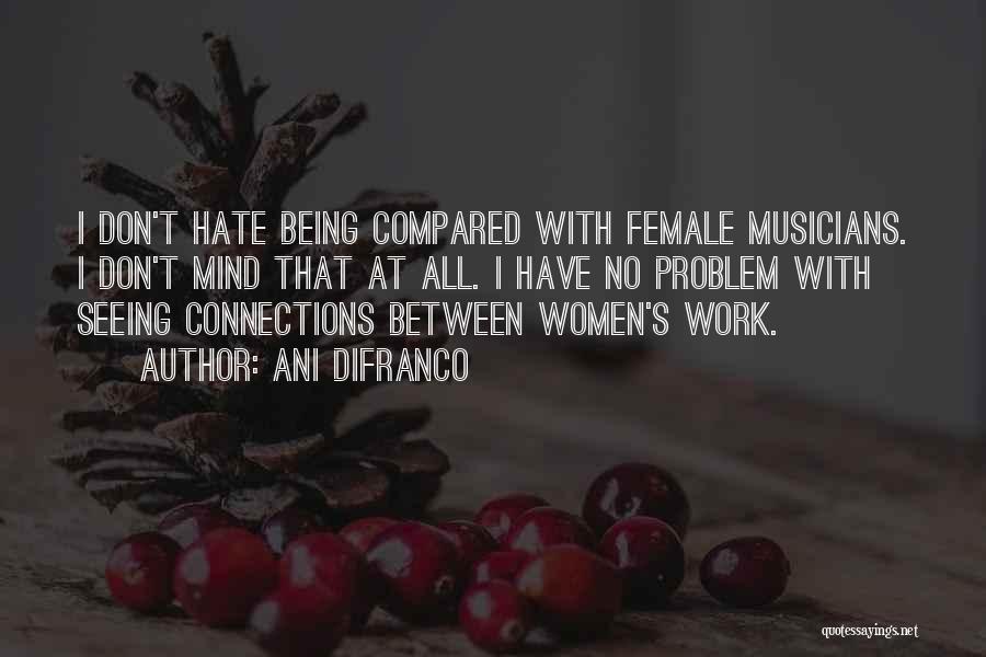 Ani DiFranco Quotes: I Don't Hate Being Compared With Female Musicians. I Don't Mind That At All. I Have No Problem With Seeing