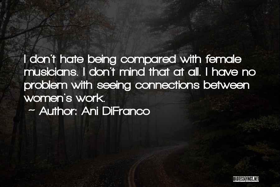 Ani DiFranco Quotes: I Don't Hate Being Compared With Female Musicians. I Don't Mind That At All. I Have No Problem With Seeing