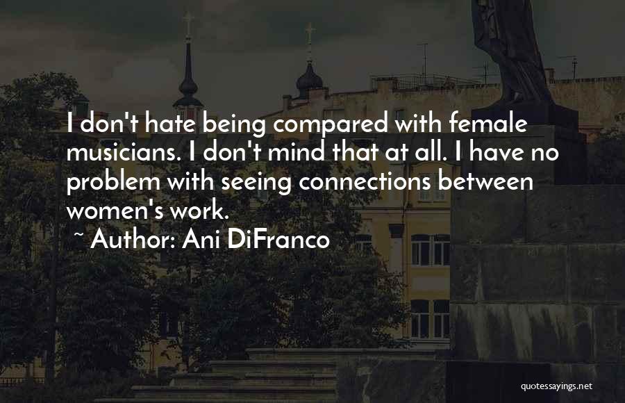 Ani DiFranco Quotes: I Don't Hate Being Compared With Female Musicians. I Don't Mind That At All. I Have No Problem With Seeing