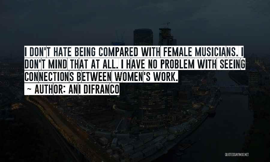 Ani DiFranco Quotes: I Don't Hate Being Compared With Female Musicians. I Don't Mind That At All. I Have No Problem With Seeing