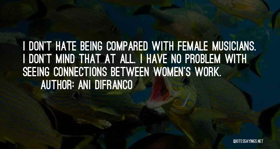 Ani DiFranco Quotes: I Don't Hate Being Compared With Female Musicians. I Don't Mind That At All. I Have No Problem With Seeing