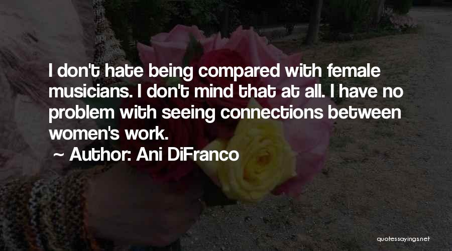 Ani DiFranco Quotes: I Don't Hate Being Compared With Female Musicians. I Don't Mind That At All. I Have No Problem With Seeing