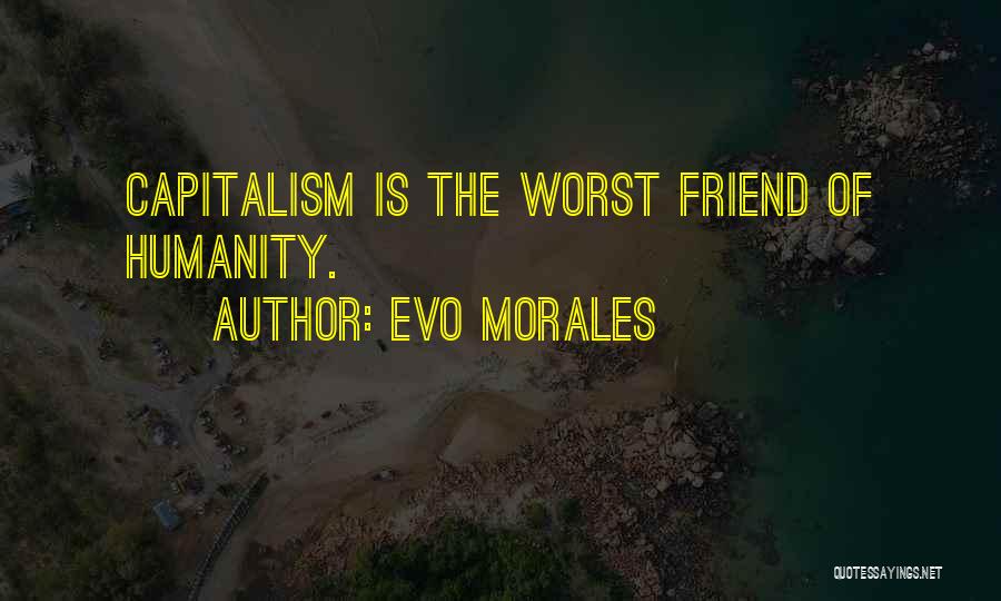 Evo Morales Quotes: Capitalism Is The Worst Friend Of Humanity.