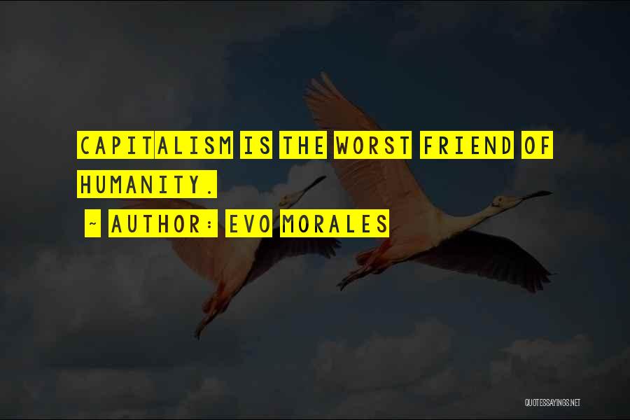 Evo Morales Quotes: Capitalism Is The Worst Friend Of Humanity.