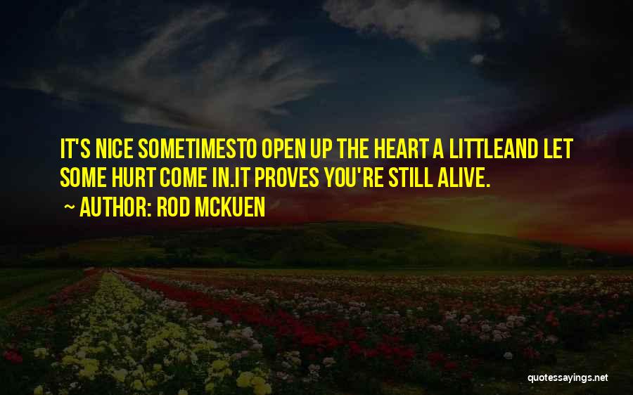 Rod McKuen Quotes: It's Nice Sometimesto Open Up The Heart A Littleand Let Some Hurt Come In.it Proves You're Still Alive.