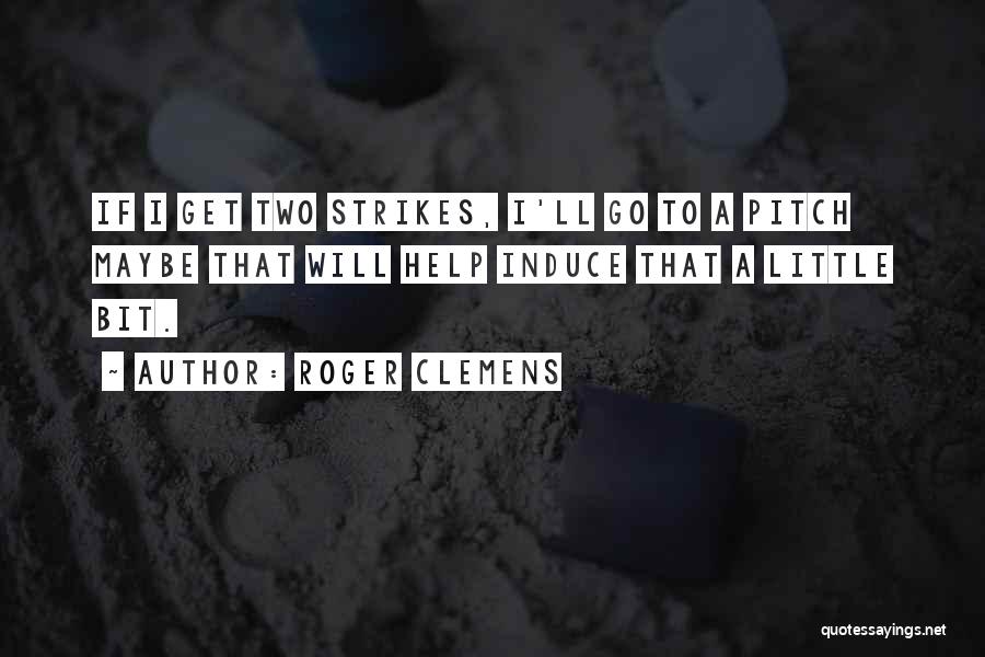 Roger Clemens Quotes: If I Get Two Strikes, I'll Go To A Pitch Maybe That Will Help Induce That A Little Bit.