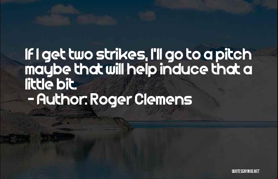 Roger Clemens Quotes: If I Get Two Strikes, I'll Go To A Pitch Maybe That Will Help Induce That A Little Bit.