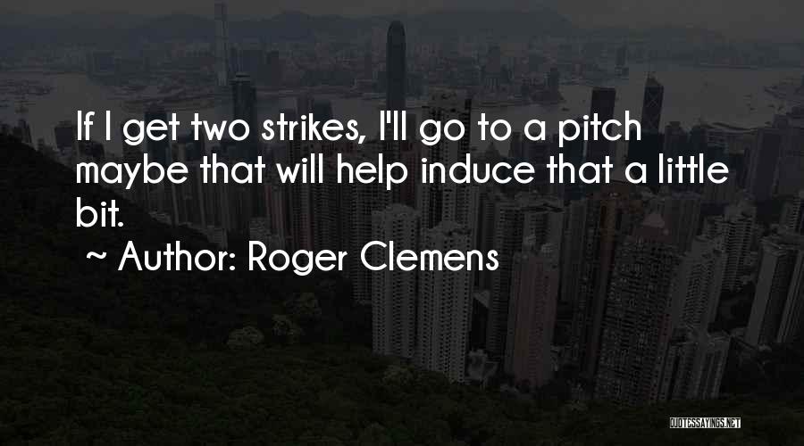 Roger Clemens Quotes: If I Get Two Strikes, I'll Go To A Pitch Maybe That Will Help Induce That A Little Bit.