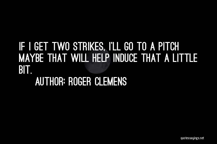 Roger Clemens Quotes: If I Get Two Strikes, I'll Go To A Pitch Maybe That Will Help Induce That A Little Bit.