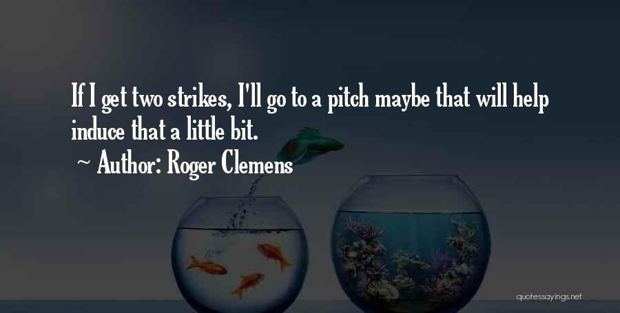 Roger Clemens Quotes: If I Get Two Strikes, I'll Go To A Pitch Maybe That Will Help Induce That A Little Bit.