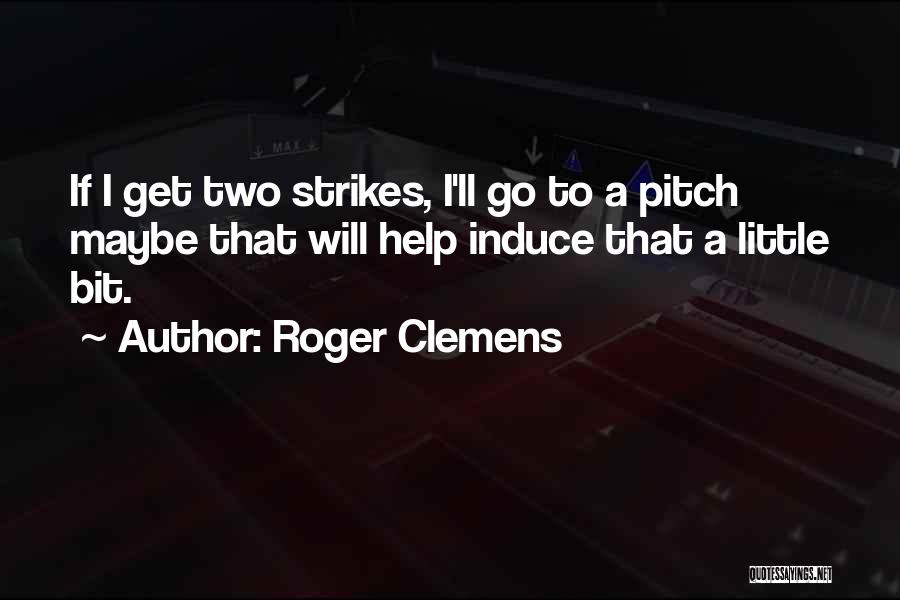 Roger Clemens Quotes: If I Get Two Strikes, I'll Go To A Pitch Maybe That Will Help Induce That A Little Bit.